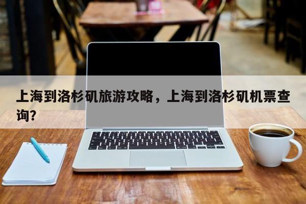 上海到洛杉矶旅游攻略，上海到洛杉矶机票查询？