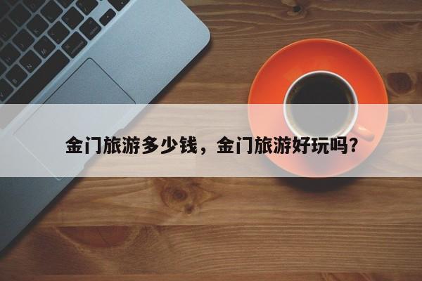 金门旅游多少钱，金门旅游好玩吗？