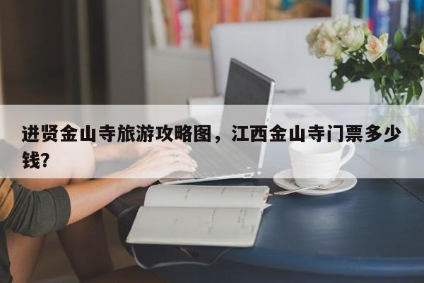 进贤金山寺旅游攻略图，江西金山寺门票多少钱？
