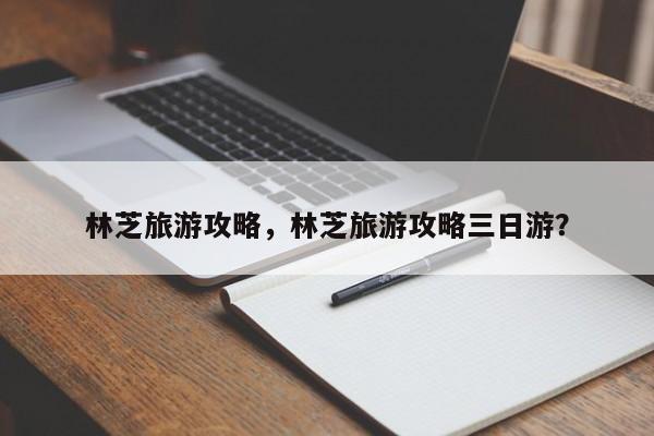 林芝旅游攻略，林芝旅游攻略三日游？