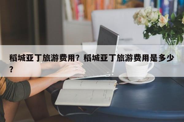 稻城亚丁旅游费用？稻城亚丁旅游费用是多少？