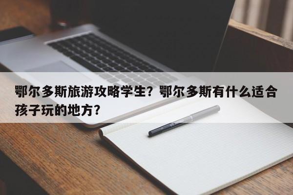鄂尔多斯旅游攻略学生？鄂尔多斯有什么适合孩子玩的地方？
