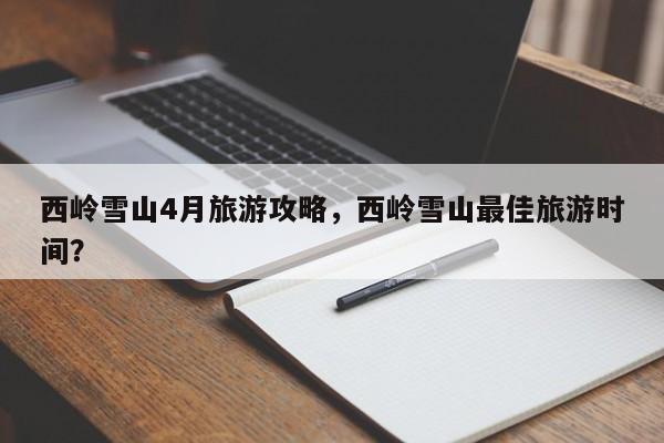 西岭雪山4月旅游攻略，西岭雪山最佳旅游时间？
