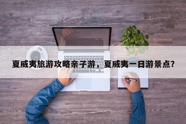 夏威夷旅游攻略亲子游，夏威夷一日游景点？