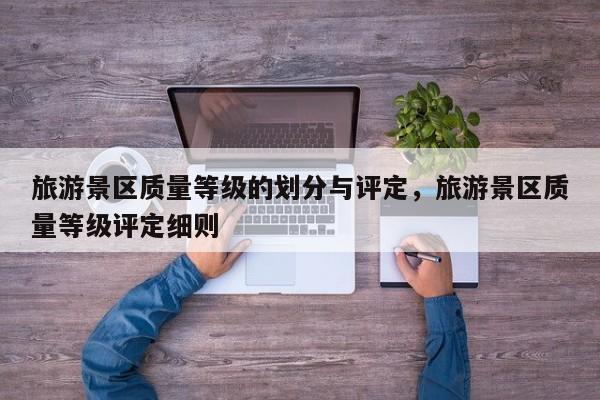 旅游景区质量等级的划分与评定，旅游景区质量等级评定细则