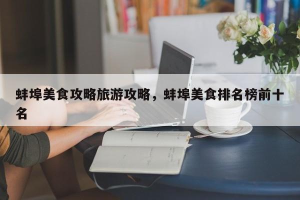 蚌埠美食攻略旅游攻略，蚌埠美食排名榜前十名
