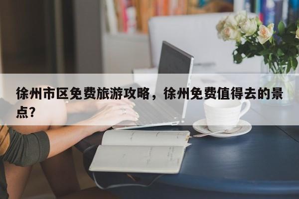 徐州市区免费旅游攻略，徐州免费值得去的景点？