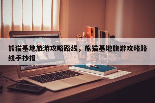 熊猫基地旅游攻略路线，熊猫基地旅游攻略路线手抄报