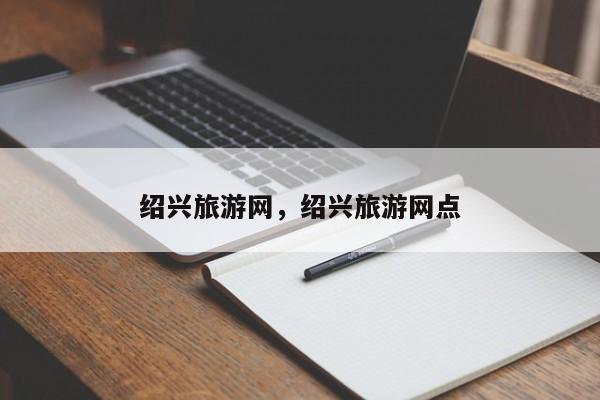 绍兴旅游网，绍兴旅游网点