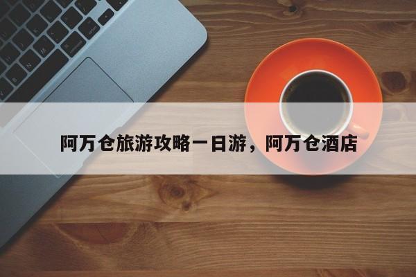 阿万仓旅游攻略一日游，阿万仓酒店
