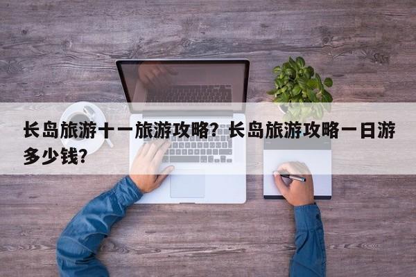 长岛旅游十一旅游攻略？长岛旅游攻略一日游多少钱？