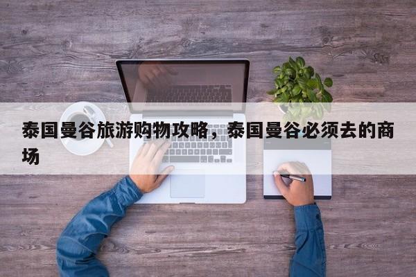 泰国曼谷旅游购物攻略，泰国曼谷必须去的商场
