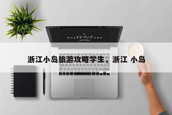 浙江小岛旅游攻略学生，浙江 小岛