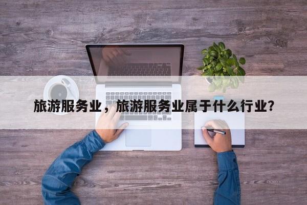 旅游服务业，旅游服务业属于什么行业？