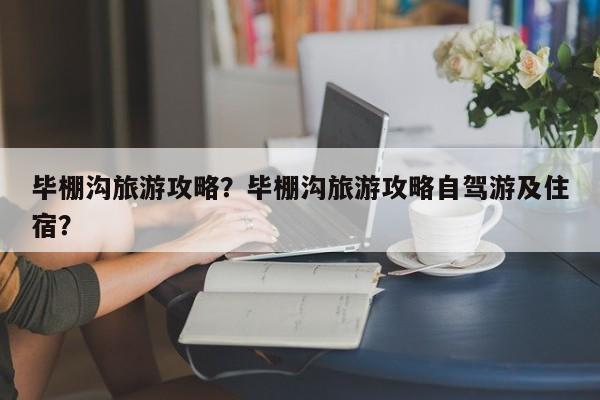 毕棚沟旅游攻略？毕棚沟旅游攻略自驾游及住宿？