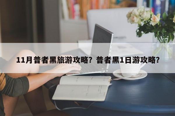 11月普者黑旅游攻略？普者黑1日游攻略？