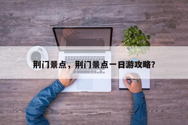 荆门景点，荆门景点一日游攻略？