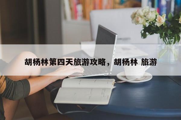 胡杨林第四天旅游攻略，胡杨林 旅游