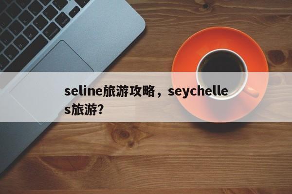 seline旅游攻略，seychelles旅游？
