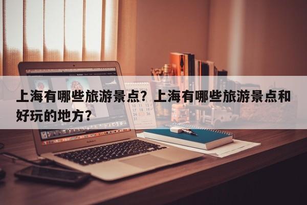 上海有哪些旅游景点？上海有哪些旅游景点和好玩的地方？