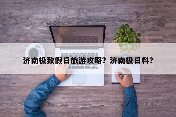 济南极致假日旅游攻略？济南极日料？