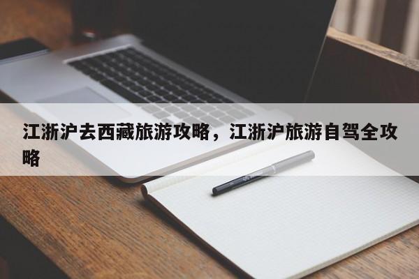 江浙沪去西藏旅游攻略，江浙沪旅游自驾全攻略