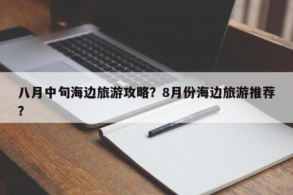 八月中旬海边旅游攻略？8月份海边旅游推荐？