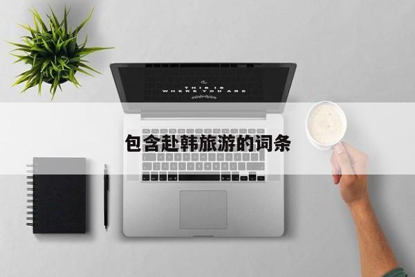 包含赴韩旅游的词条