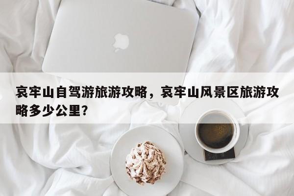 哀牢山自驾游旅游攻略，哀牢山风景区旅游攻略多少公里？