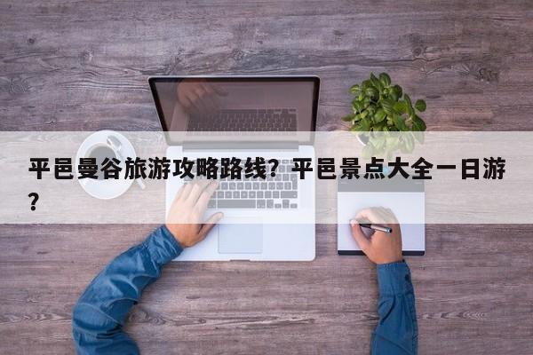 平邑曼谷旅游攻略路线？平邑景点大全一日游？