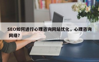 SEO如何进行心理咨询网站优化，心理咨询 网络？