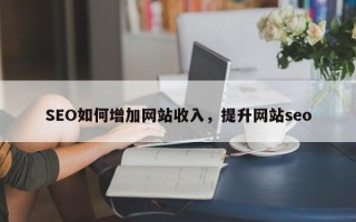 SEO如何增加网站收入，提升网站seo