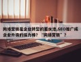 网络营销是企业转型的蓄水池,SEO推广成企业升级的接力棒？“网络营销”？