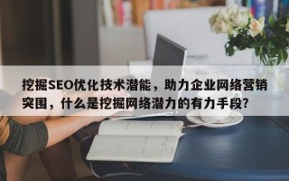 挖掘SEO优化技术潜能，助力企业网络营销突围，什么是挖掘网络潜力的有力手段？