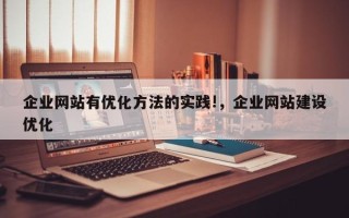 企业网站有优化方法的实践!，企业网站建设优化