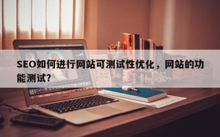 SEO如何进行网站可测试性优化，网站的功能测试？