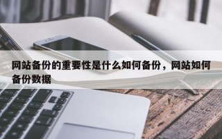 网站备份的重要性是什么如何备份，网站如何备份数据