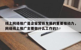 线上网络推广是企业营销发展的重要推动力，网络线上推广主要做什么工作的？