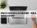 网站SEO关键词优化技巧都有哪些，网站关键词优化有用吗？