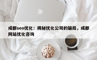 成都seo优化：揭秘优化公司的骗局，成都网站优化咨询