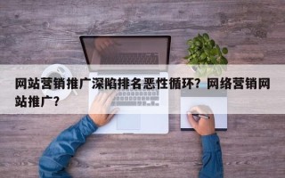 网站营销推广深陷排名恶性循环？网络营销网站推广？