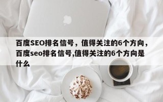 百度SEO排名信号，值得关注的6个方向，百度seo排名信号,值得关注的6个方向是什么