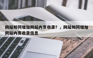 网站如何增加网站内页收录？，网站如何增加网站内页收录信息