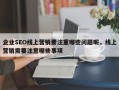 企业SEO线上营销要注重哪些问题呢，线上营销需要注意哪些事项