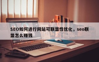 SEO如何进行网站可联盟性优化，seo联盟怎么赚钱