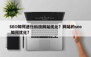 SEO如何进行科技网站优化？网站的seo 如何优化？