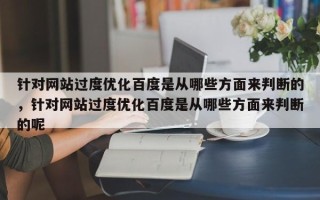 针对网站过度优化百度是从哪些方面来判断的，针对网站过度优化百度是从哪些方面来判断的呢