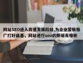 网站SEO进入高速发展阶段,为企业营销推广打好底基，网站进行seo的弊端有哪些