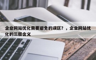 企业网站优化需要避免的误区？，企业网站优化的三层含义