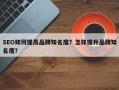 SEO如何提高品牌知名度？怎样提升品牌知名度？